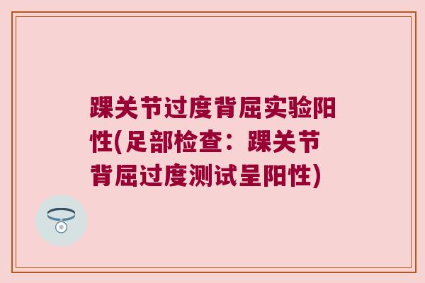 踝关节过度背屈实验阳性(足部检查:踝关节背屈过度测试呈阳性) 踝关节过度背屈实验阳性(足部检查:踝关节背屈过度测试呈阳性)