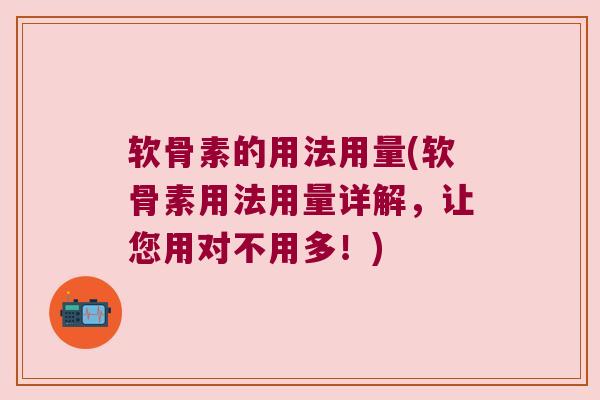 软骨素的用法用量(软骨素用法用量详解，让您用对不用多！)