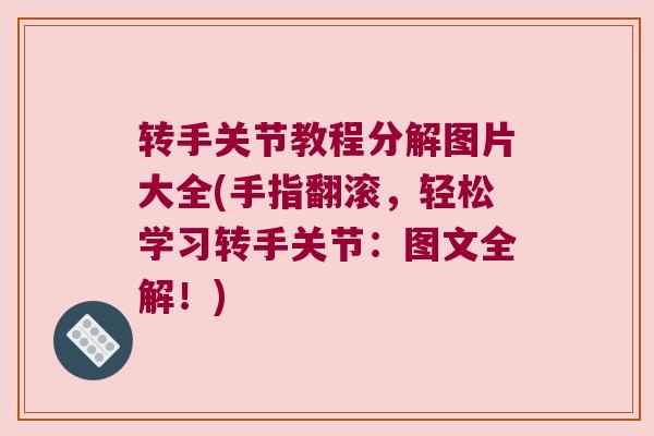 转手关节教程分解图片大全(手指翻滚，轻松学习转手关节：图文全解！)
