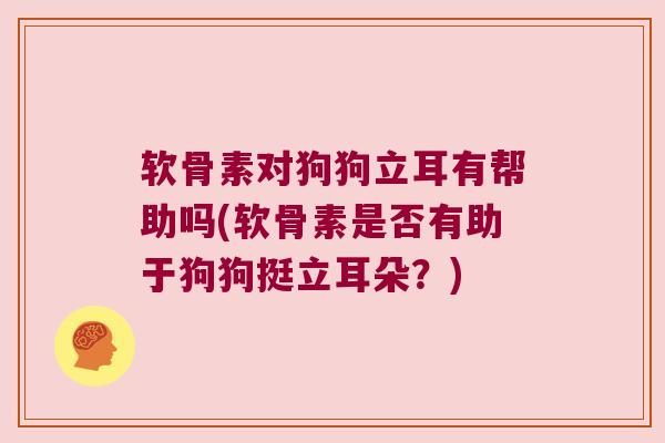 软骨素对狗狗立耳有帮助吗(软骨素是否有助于狗狗挺立耳朵？)