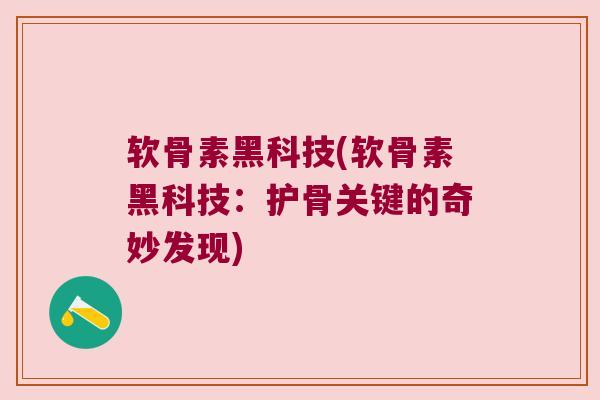 软骨素黑科技(软骨素黑科技：护骨关键的奇妙发现)