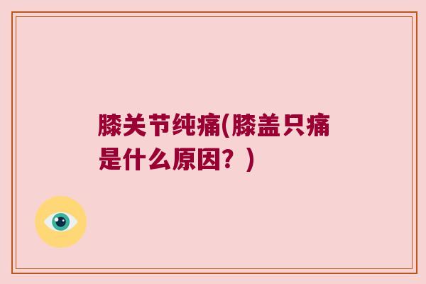 膝关节纯痛(膝盖只痛是什么原因？)