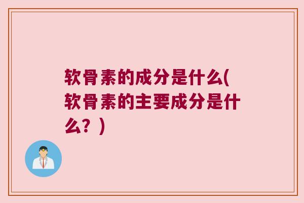 软骨素的成分是什么(软骨素的主要成分是什么？)