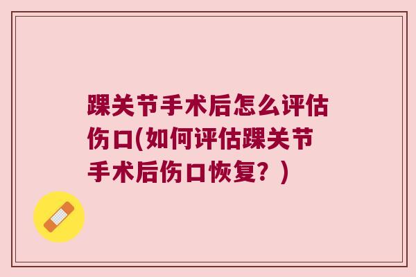 踝关节手术后怎么评估伤口(如何评估踝关节手术后伤口恢复？)