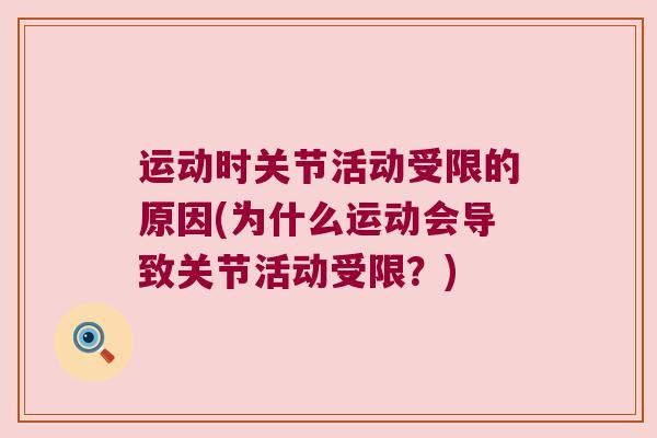 运动时关节活动受限的原因(为什么运动会导致关节活动受限？)