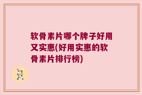软骨素片哪个牌子好用又实惠(好用实惠的软骨素片排行榜)