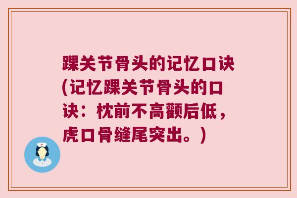 踝关节骨头的记忆口诀(记忆踝关节骨头的口诀:枕前不高颧后低,虎口骨缝尾突出。) 踝关节骨头的记忆口诀(记忆踝关节骨头的口诀:枕前不高颧后低,虎口骨缝尾突出。)
