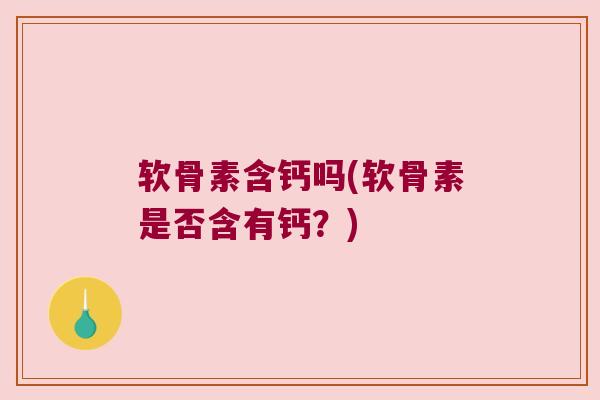 软骨素含钙吗(软骨素是否含有钙？)