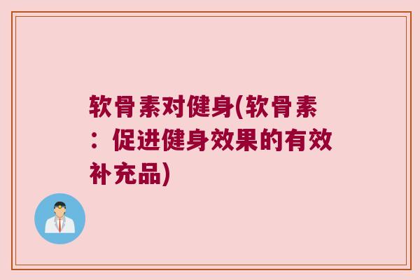 软骨素对健身(软骨素:促进健身效果的有效补充品) 软骨素对健身(软骨素:促进健身效果的有效补充品)