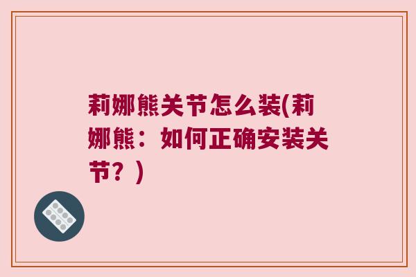 莉娜熊关节怎么装(莉娜熊：如何正确安装关节？)