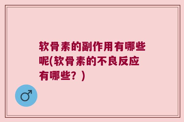 软骨素的副作用有哪些呢(软骨素的不良反应有哪些？)