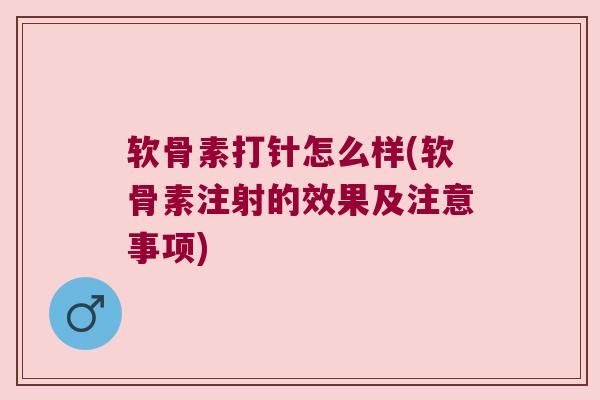 软骨素打针怎么样(软骨素注射的效果及注意事项)