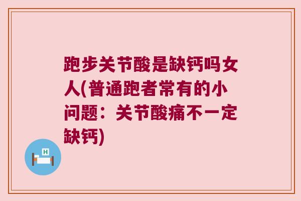 跑步关节酸是缺钙吗女人(普通跑者常有的小问题：关节酸痛不一定缺钙)