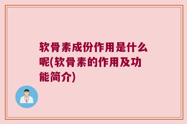 软骨素成份作用是什么呢(软骨素的作用及功能简介) 软骨素成份作用是什么呢(软骨素的作用及功能简介)