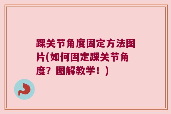 踝关节角度固定方法图片(如何固定踝关节角度?图解教学!) 踝关节角度固定方法图片(如何固定踝关节角度?图解教学!)