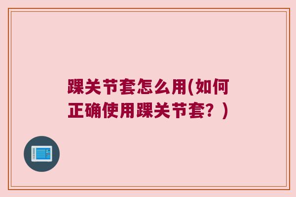 踝关节套怎么用(如何正确使用踝关节套？)
