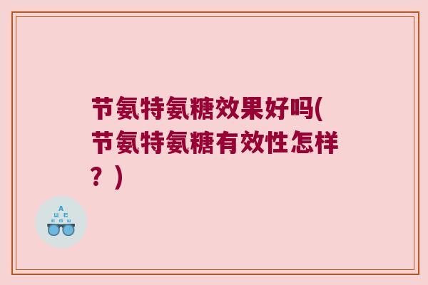 节氨特氨糖效果好吗(节氨特氨糖有效性怎样？)