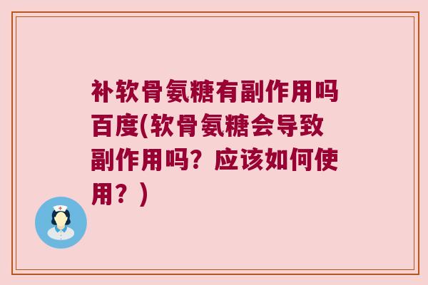 补软骨氨糖有副作用吗百度(软骨氨糖会导致副作用吗？应该如何使用？)