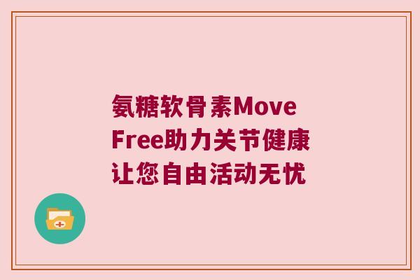 氨糖软骨素Move Free助力关节健康让您自由活动无忧