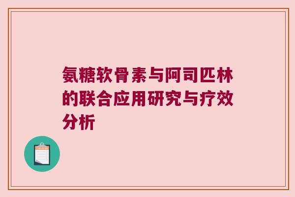 氨糖软骨素与阿司匹林的联合应用研究与疗效分析