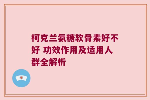 柯克兰氨糖软骨素好不好 功效作用及适用人群全解析
