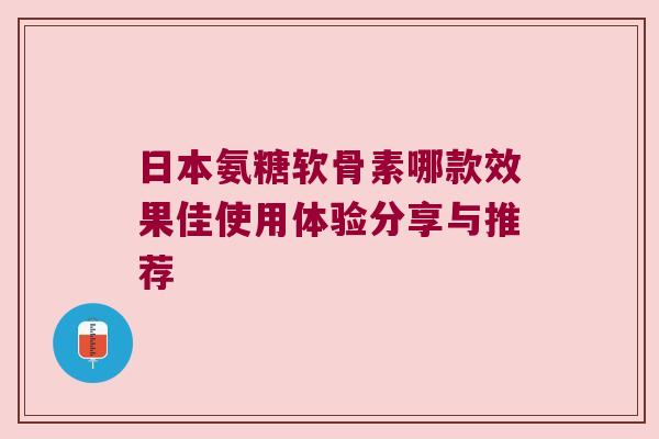 日本氨糖软骨素哪款效果佳使用体验分享与推荐