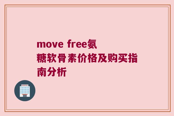 move free氨糖软骨素价格及购买指南分析
