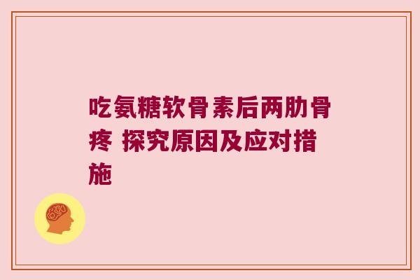 吃氨糖软骨素后两肋骨疼 探究原因及应对措施