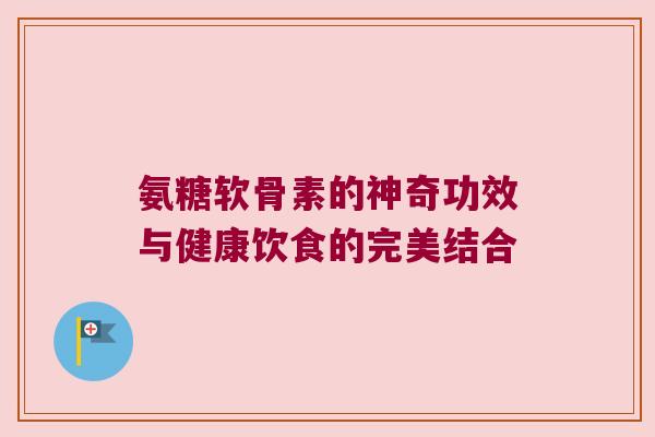 氨糖软骨素的神奇功效与健康饮食的完美结合
