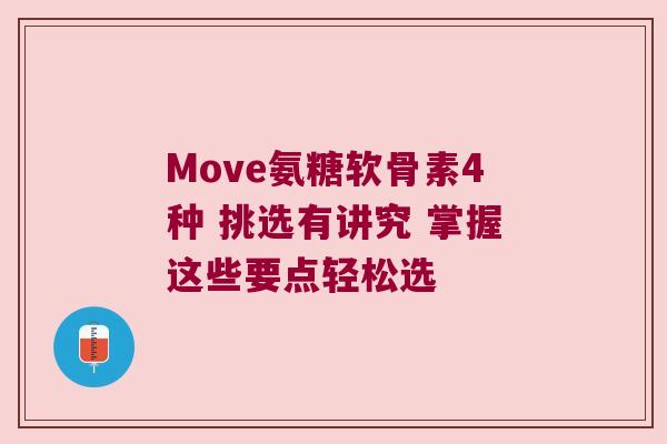 Move氨糖软骨素4种 挑选有讲究 掌握这些要点轻松选
