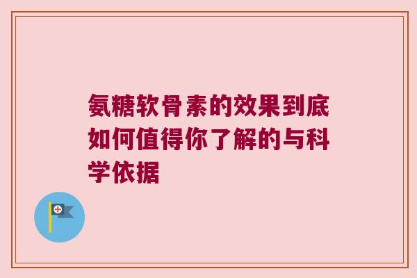 氨糖软骨素的效果到底如何值得你了解的与科学依据 氨糖软骨素的效果到底如何值得你了解的与科学依据