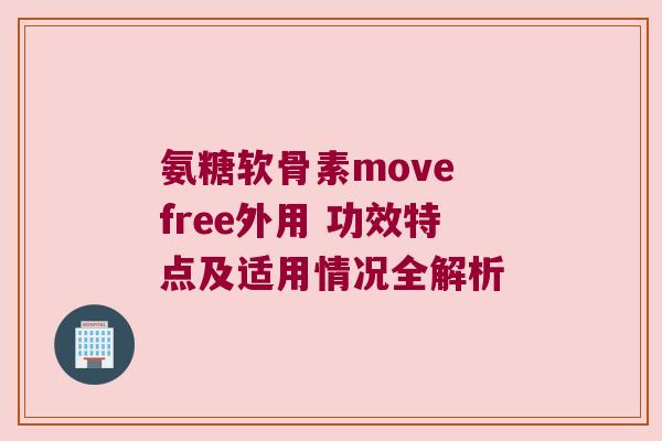 氨糖软骨素move free外用 功效特点及适用情况全解析 氨糖软骨素move free外用 功效特点及适用情况全解析