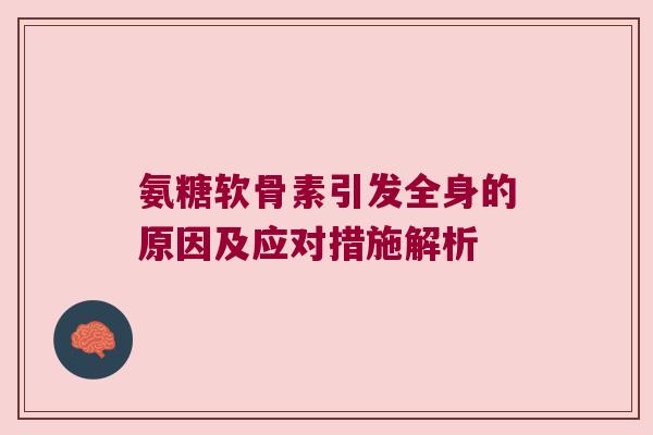 氨糖软骨素引发全身的原因及应对措施解析 氨糖软骨素引发全身的原因及应对措施解析