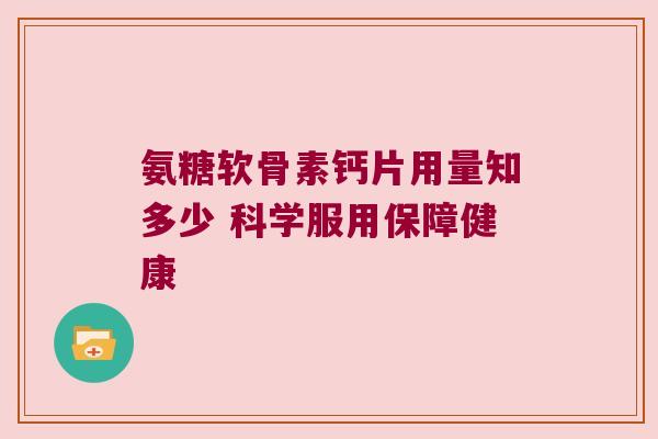 氨糖软骨素钙片用量知多少 科学服用保障健康