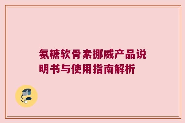 氨糖软骨素挪威产品说明书与使用指南解析