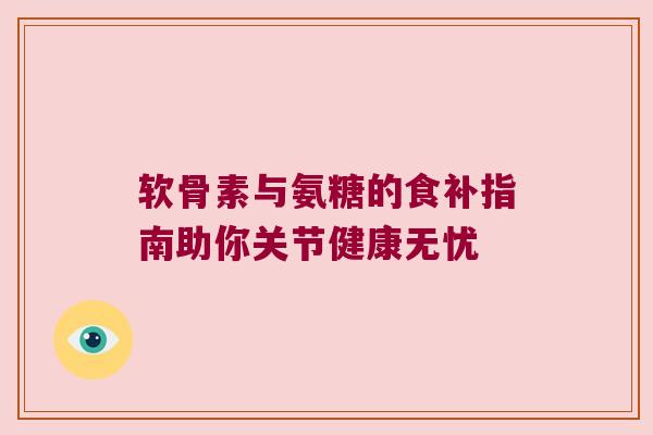 软骨素与氨糖的食补指南助你关节健康无忧 软骨素与氨糖的食补指南助你关节健康无忧