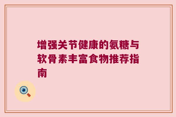 增强关节健康的氨糖与软骨素丰富食物推荐指南