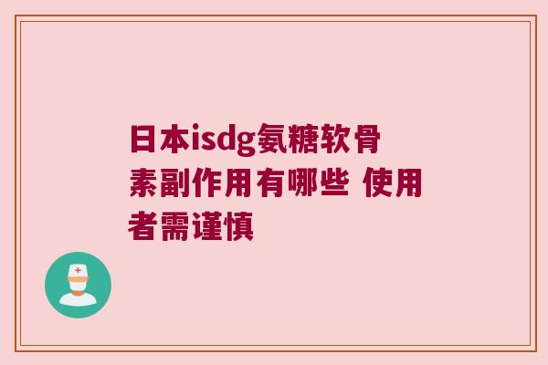 日本isdg氨糖软骨素副作用有哪些 使用者需谨慎 日本isdg氨糖软骨素副作用有哪些 使用者需谨慎