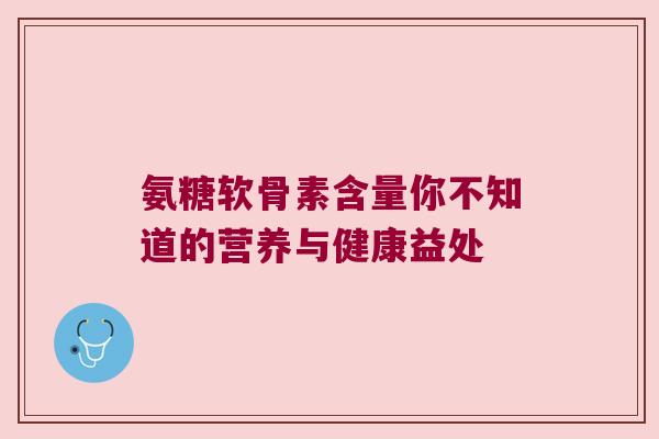 氨糖软骨素含量你不知道的营养与健康益处 氨糖软骨素含量你不知道的营养与健康益处