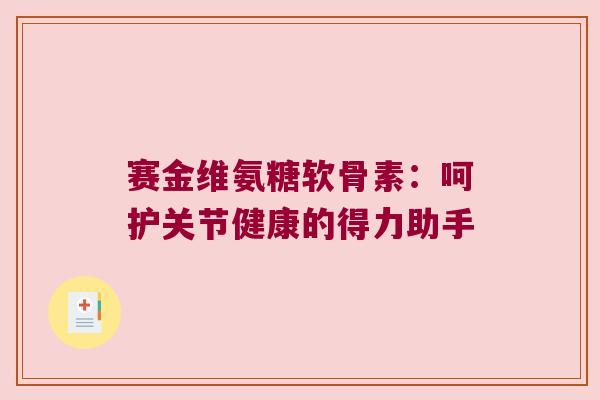 赛金维氨糖软骨素：呵护关节健康的得力助手