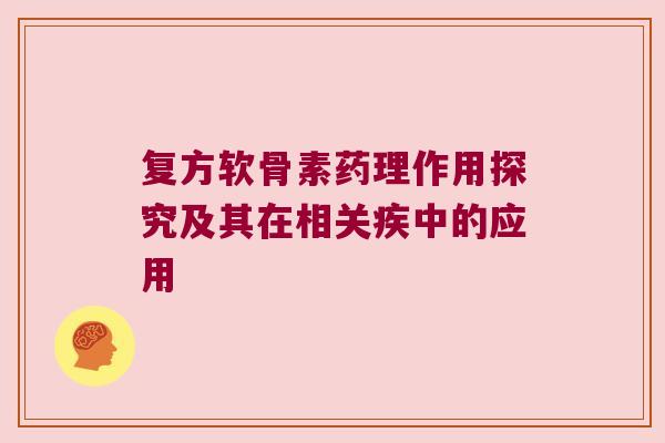 复方软骨素药理作用探究及其在相关疾中的应用