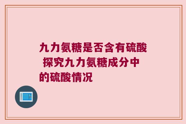 九力氨糖是否含有硫酸 探究九力氨糖成分中的硫酸情况