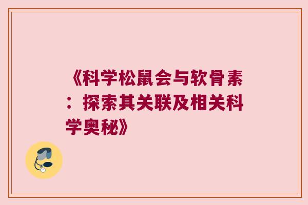 《科学松鼠会与软骨素:探索其关联及相关科学奥秘》 《科学松鼠会与软骨素:探索其关联及相关科学奥秘》