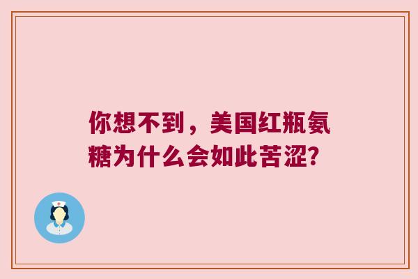 你想不到，美国红瓶氨糖为什么会如此苦涩？