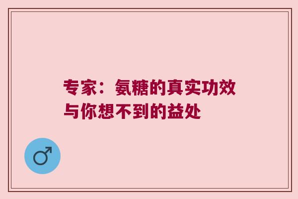 专家：氨糖的真实功效与你想不到的益处
