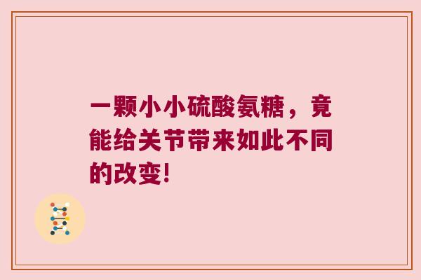 一颗小小硫酸氨糖，竟能给关节带来如此不同的改变!