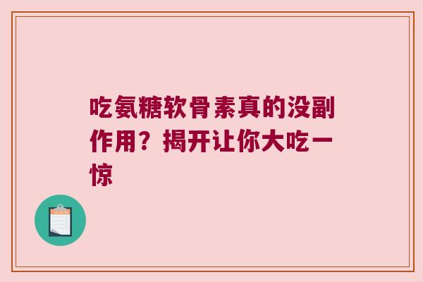 吃氨糖软骨素真的没副作用?揭开让你大吃一惊 吃氨糖软骨素真的没副作用?揭开让你大吃一惊