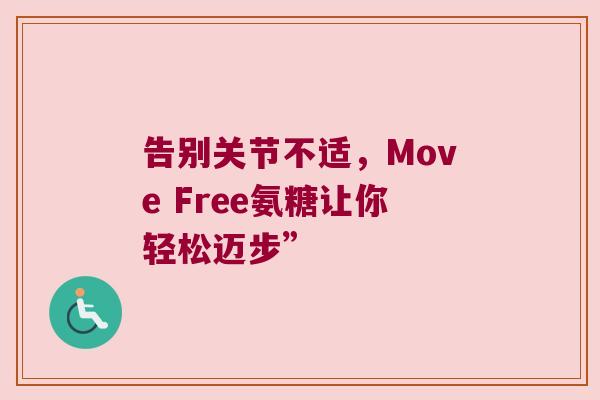 告别关节不适,Move Free氨糖让你轻松迈步” 告别关节不适,Move Free氨糖让你轻松迈步”