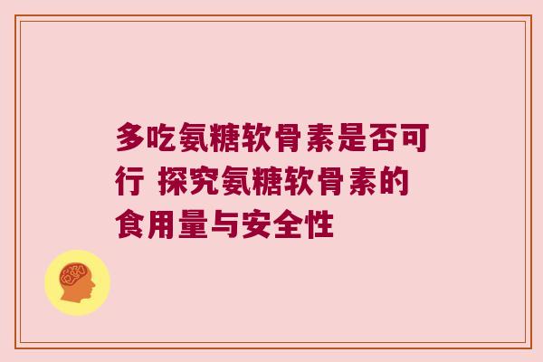 多吃氨糖软骨素是否可行 探究氨糖软骨素的食用量与安全性