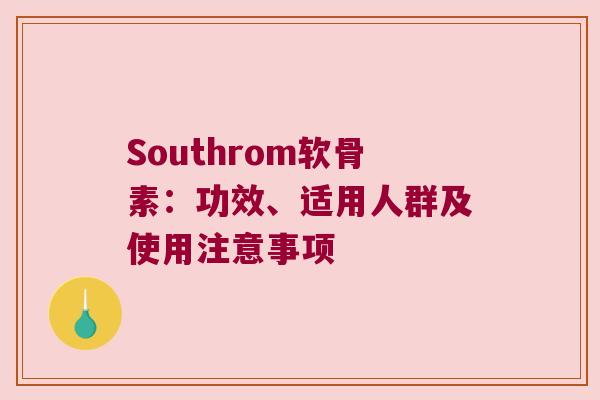 Southrom软骨素：功效、适用人群及使用注意事项